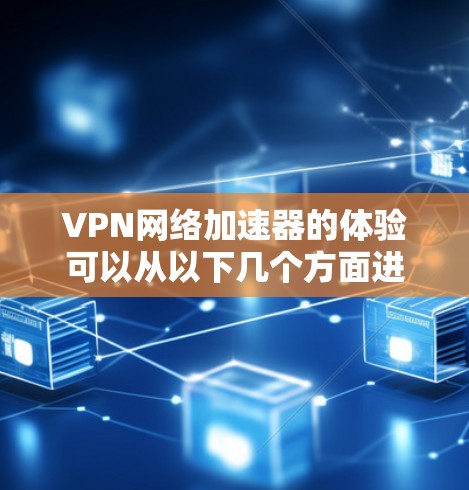 VPN网络加速器的体验可以从以下几个方面进行详细分析