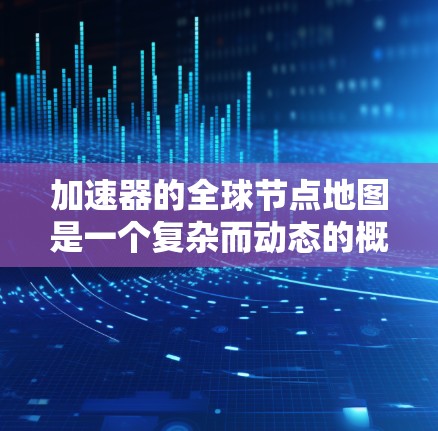 加速器的全球节点地图是一个复杂而动态的概念,涉及多个因素来确定其分布和布局。以下是对加速器全球节点地图的详细分析 加速器的全球节点地图是一个复杂而动态的概念,涉及多个因素来确定其分布和布局。以下是对加速器全球节点地图的详细分析