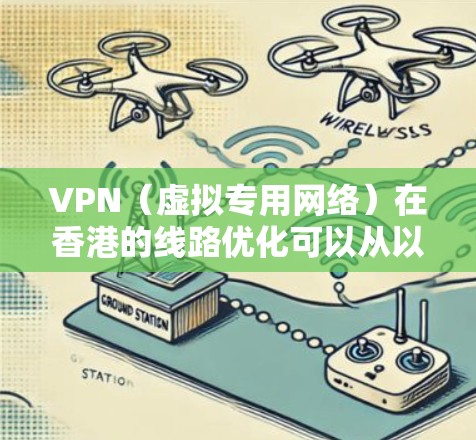 VPN（虚拟专用网络）在香港的线路优化可以从以下几个方面进行