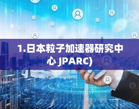 1.日本粒子加速器研究中心 JPARC)