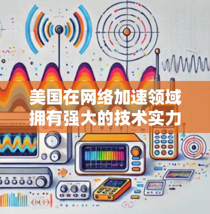美国在网络加速领域拥有强大的技术实力和广泛的市场布局，这使其在全量式、关键字、路由、内容分发、云、CDN和P2P加速器等多种类型中占据重要地位。以下是对美国网络加速器的详细分析