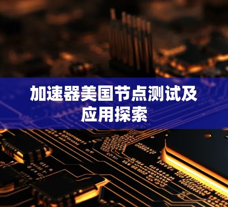 加速器美国节点测试及应用探索