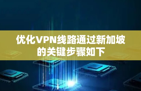 优化VPN线路通过新加坡的关键步骤如下