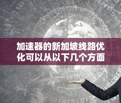 加速器的新加坡线路优化可以从以下几个方面入手，以提高其性能和效率