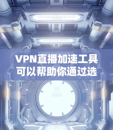 VPN直播加速工具可以帮助你通过选择更优质的服务器来降低直播延迟和提升网络带宽，以下是一些常用的<strong>VPN工具</strong>和解决方案