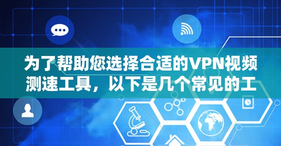 为了帮助您选择合适的VPN视频测速工具，以下是几个常见的工具及其适用场景
