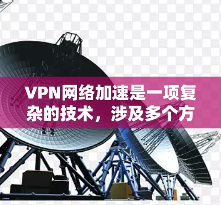 VPN网络加速是一项复杂的技术，涉及多个方面来优化性能。以下是对VPN加速方法的详细分析和总结