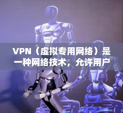VPN（虚拟专用网络）是一种网络技术，允许用户通过建立一个安全的、匿名的通道连接到互联网，从而保护隐私、防止被追踪或侵犯安全。此外，VPN还可以用于绕过网络限制，访问被限制的网站或服务