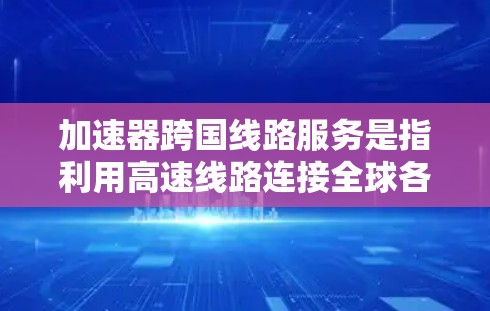 加速器跨国线路服务是指利用高速线路连接全球各地,提供高效、低延迟的数据传输解决方案。它支持企业跨越多个国家或地区进行数据传输,满足全球化业务需求。以下是对此服务的详细分析 加速器跨国线路服务是指利用高速线路连接全球各地,提供高效、低延迟的数据传输解决方案。它支持企业跨越多个国家或地区进行数据传输,满足全球化业务需求。以下是对此服务的详细分析