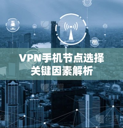 VPN手机节点选择关键因素解析