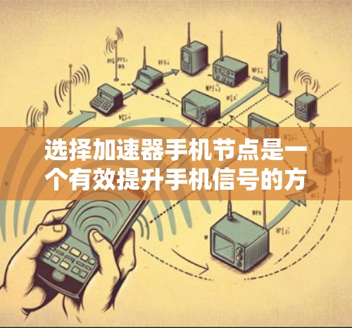 选择加速器手机节点是一个有效提升手机信号的方法，以下是根据您的需求整理出的步骤和建议