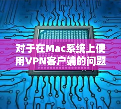 对于在Mac系统上使用VPN客户端的问题，以下是一些常见的步骤和建议，帮助你设置并连接VPN