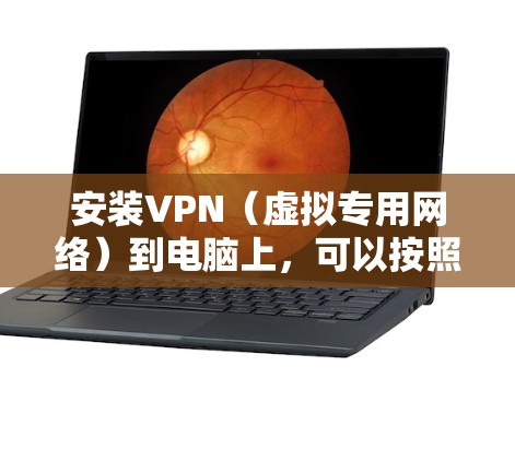安装VPN（虚拟专用网络）到电脑上，可以按照以下步骤进行