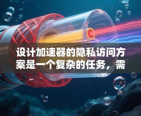 设计加速器的隐私访问方案是一个复杂的任务，需要综合考虑数据处理的高效性和隐私保护的需求。以下是一个结构化的解决方案，结合了数据脱敏、联邦学习、差分隐私和访问控制等多种方法，以确保隐私保护和性能的平衡