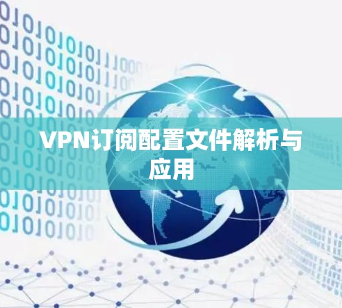 VPN订阅配置文件解析与应用 VPN订阅配置文件解析与应用
