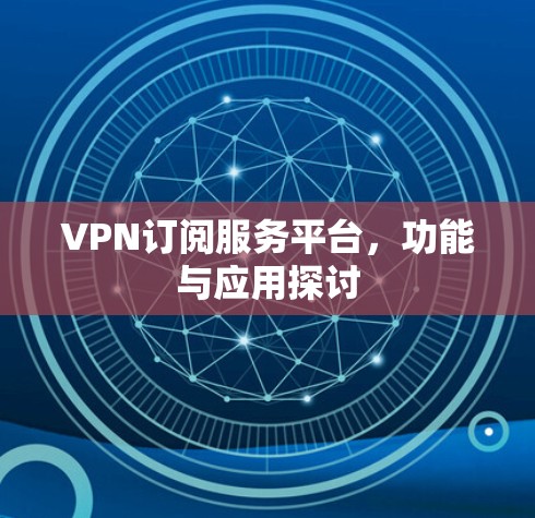 VPN订阅服务平台，功能与应用探讨