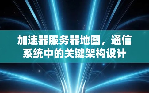 加速器服务器地图，通信系统中的关键架构设计