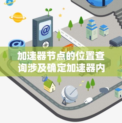 加速器节点的位置查询涉及确定加速器内部各个单元的位置信息，用于高效管理和定位计算任务。以下是实现该功能的关键步骤和方法
