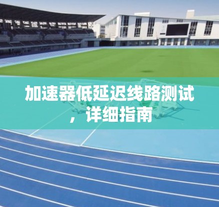加速器低延迟线路测试，详细指南