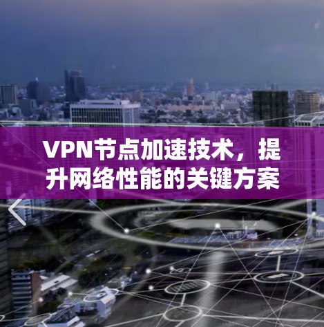 VPN节点加速技术,提升网络性能的关键方案 VPN节点加速技术,提升网络性能的关键方案