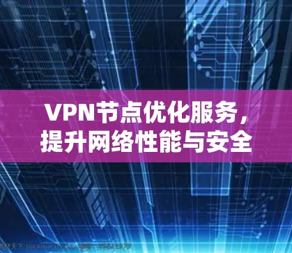 VPN节点优化服务,提升网络性能与安全性 VPN节点优化服务,提升网络性能与安全性