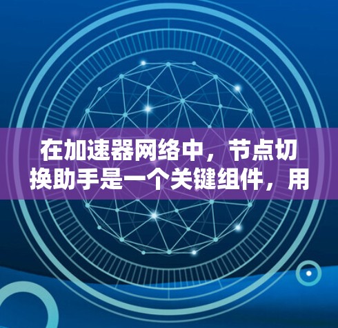 在加速器网络中，节点切换助手是一个关键组件，用于优化数据传输路径，提高效率。以下是对节点切换助手的详细分析