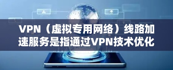 VPN（虚拟专用网络）线路加速服务是指通过VPN技术优化互联网连接速度，使用户能够更快地访问网络资源或连接到远程服务器。这种服务通常适用于需要高性能网络连接的用户，如企业、政府机构或个人用户