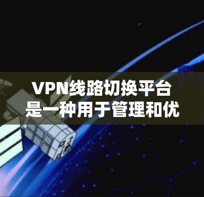 VPN线路切换平台是一种用于管理和优化多个VPN连接的工具,帮助用户智能地切换到最优路径以提高网络性能和稳定性。以下是对这一平台的详细分析和总结 VPN线路切换平台是一种用于管理和优化多个VPN连接的工具,帮助用户智能地切换到最优路径以提高网络性能和稳定性。以下是对这一平台的详细分析和总结