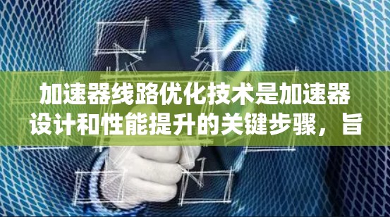 加速器线路优化技术是加速器设计和性能提升的关键步骤，旨在通过调整磁场、电场和加速器结构，提高粒子加速效率和系统性能。以下是对加速器线路优化技术的总结