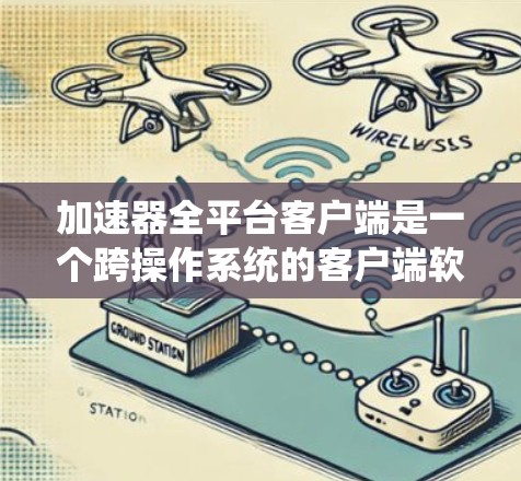 加速器全平台客户端是一个跨操作系统的客户端软件，用于在不同环境下与加速器服务进行通信，提供数据加速和管理功能。以下是对该客户端的详细分析