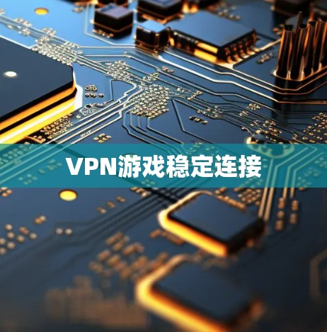 VPN游戏稳定连接 VPN游戏稳定连接