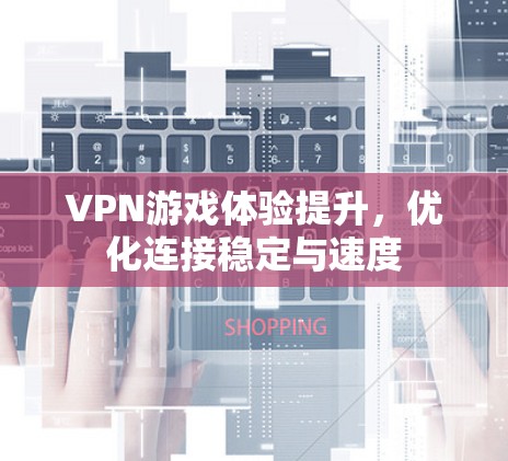 VPN游戏体验提升,优化连接稳定与速度 VPN游戏体验提升,优化连接稳定与速度