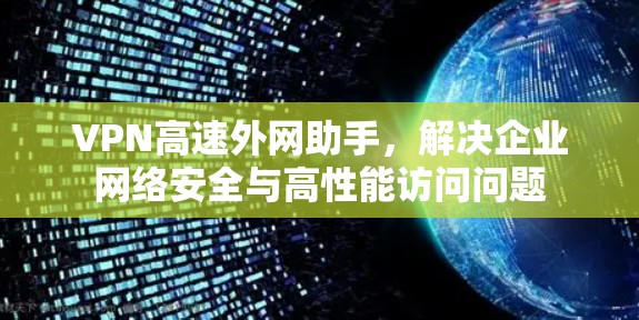 VPN高速外网助手，解决企业网络安全与高性能访问问题