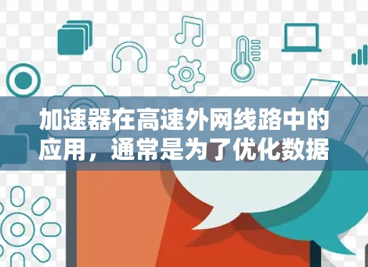 加速器在高速外网线路中的应用，通常是为了优化数据传输性能，减少延迟，提高带宽利用率。以下是一些关键点和建议，帮助您设计和优化加速器在高速外网线路中的性能