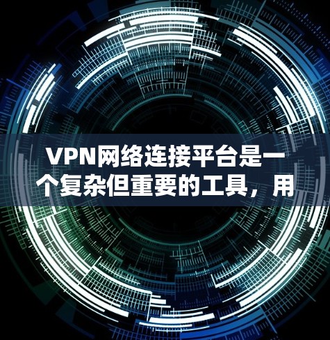 VPN网络连接平台是一个复杂但重要的工具，用于在互联网上创建安全连接，保护隐私并访问受限的内容。以下是对VPN网络连接平台的详细分析和建议