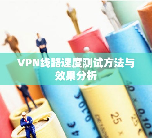 VPN线路速度测试方法与效果分析