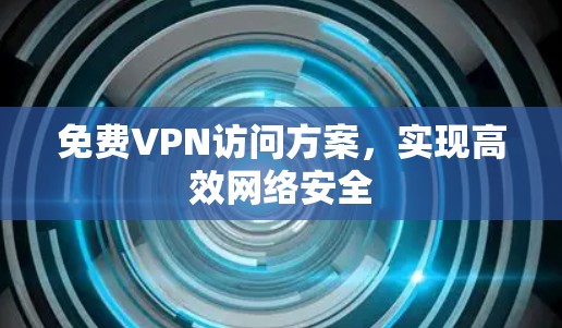 免费VPN访问方案，实现高效网络安全