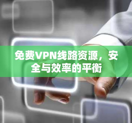免费VPN线路资源，安全与效率的平衡