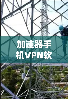 加速器手机VPN软件，解决网络拥堵问题的秘密武器