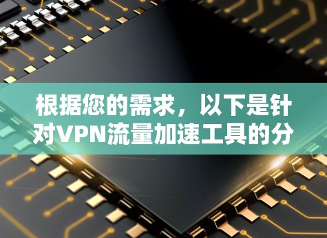 根据您的需求，以下是针对VPN流量加速工具的分步建议