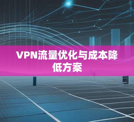 VPN流量优化与成本降低方案