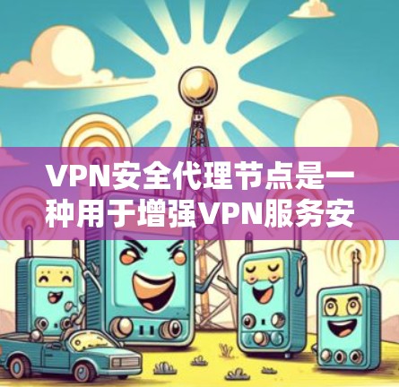 VPN安全代理节点是一种用于增强VPN服务安全性的中间设备或软件，通过多种技术手段保护数据隐私和网络安全。以下是对VPN安全代理节点的详细分析和总结