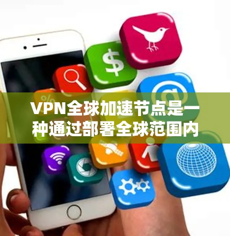 VPN全球加速节点是一种通过部署全球范围内的多个服务器节点，优化用户网络连接体验的技术。以下是对VPN全球加速节点的详细解释