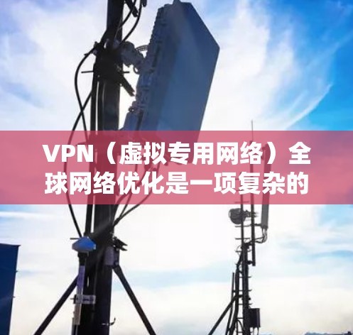 VPN（虚拟专用网络）全球网络优化是一项复杂的任务，涉及到网络性能、安全性、用户体验等多个方面。以下是一些可能的优化方向和建议