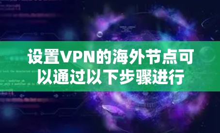 设置VPN的海外节点可以通过以下步骤进行