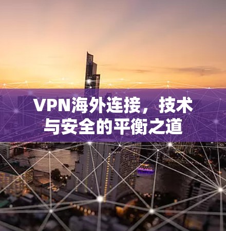 VPN海外连接,技术与安全的平衡之道 VPN海外连接,技术与安全的平衡之道