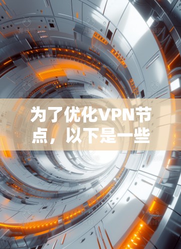 为了优化VPN节点，以下是一些步骤和建议，帮助您选择最佳的服务器位置，提升连接速度和安全性