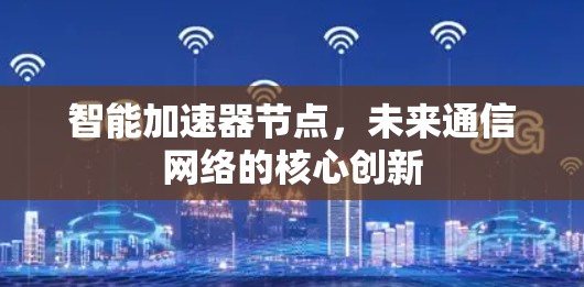智能加速器节点，未来通信网络的核心创新