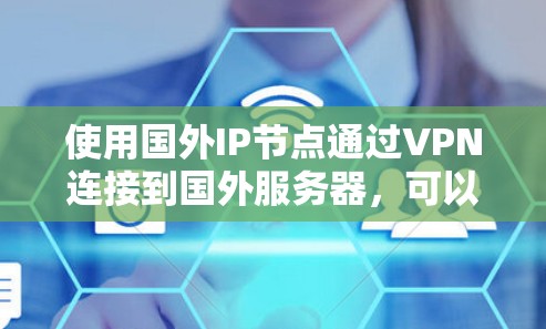 使用国外IP节点通过VPN连接到国外服务器,可以提供多种优势,具体步骤如下 使用国外IP节点通过VPN连接到国外服务器,可以提供多种优势,具体步骤如下