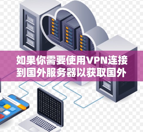 如果你需要使用VPN连接到国外服务器以获取国外IP地址，以下是一些常见的方法和资源